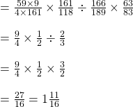 \\=\frac{59\times 9}{4\times 161}\times \frac{161}{118}\div \frac{166}{189}\times \frac{63}{83}\\\\=\frac{9}{4}\times \frac{1}{2}\div \frac{2}{3}\\\\=\frac{9}{4}\times \frac{1}{2}\times \frac{3}{2}\\\\=\frac{27}{16}=1\frac{11}{16}