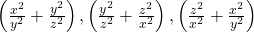 \left ( \frac{x^{2}}{y^{2}} +\frac{y^{2}}{z^{2}}\right ), \left ( \frac{y^{2}}{z^{2}} +\frac{z^{2}}{x^{2}}\right ), \left ( \frac{z^{2}}{x^{2}} +\frac{x^{2}}{y^{2}}\right )