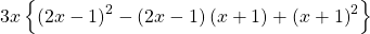 3x\left \{ \left ( 2x-1 \right )^{2}-\left ( 2x-1 \right )\left ( x+1 \right )+\left ( x+1 \right )^{2} \right \}