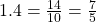 1.4=\frac{14}{10}= \frac{7}{5}