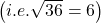 \left ( i.e. \sqrt{36}=6 \right )