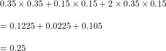 \\0.35\times 0.35+0.15\times 0.15+2\times 0.35\times 0.15\\\\=0.1225+0.0225+0.105\\\\=0.25