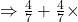 \Rightarrow \frac{4}{7} + \frac{4}{7} \times