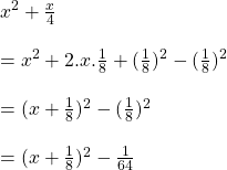 Rendered by QuickLaTeX.com x^{2}+\frac{x}{4}\\\\=x^{2}+2.x.\frac{1}{8}+(\frac{1}{8})^{2}-(\frac{1}{8})^{2}\\\\=(x+\frac{1}{8})^{2}-(\frac{1}{8})^{2}\\\\=(x+\frac{1}{8})^{2}-\frac{1}{64}