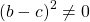 \left ( b-c \right )^{2}\neq 0