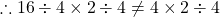 \therefore 16 \div 4 \times 2 \div 4 \neq 4 \times 2  \div 4