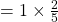 =1\times \frac{2}{5}