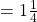 =1\frac{1}{4}