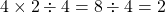 4 \times 2  \div 4=8 \div 4=2