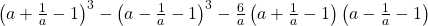 \left ( a+\frac{1}{a}-1 \right )^{3}-\left ( a-\frac{1}{a}-1 \right )^{3}-\frac{6}{a}\left ( a+\frac{1}{a}-1 \right )\left ( a-\frac{1}{a}-1 \right )