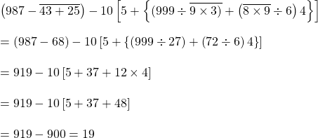 \left ( 987-\overline{43+25} \right )-10\left [ 5+\left \{ (999\div \overline{9\times 3)}+\left ( \overline{8\times 9}\div 6 \right )4 \right \} \right ]\\\\=\left ( 987-68 \right )-10\left [ 5+\left \{ \left ( 999\div 27 \right )+\left ( 72\div 6 \right )4 \right \} \right ]\\\\=919-10\left [ 5+37+12\times 4 \right ]\\\\=919-10\left [ 5+37+48 \right ]\\\\=919-900=19