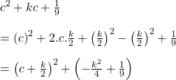 c^{2}+kc+\frac{1}{9}\\\\=\left ( c \right )^{2}+2.c.\frac{k}{2}+\left ( \frac{k}{2} \right )^{2}-\left ( \frac{k}{2} \right )^{2}+\frac{1}{9}\\\\=\left ( c+\frac{k}{2} \right )^{2}+\left ( -\frac{k^{2}}{4}+\frac{1}{9} \right )