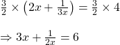 \frac{3}{2}\times \left ( 2x+\frac{1}{3x} \right )=\frac{3}{2}\times 4\\\\\Rightarrow 3x+\frac{1}{2x}=6