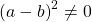 \left ( a-b \right )^{2}\neq 0