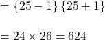 \\=\left \{ 25-1 \right \}\left \{ 25+1 \right \}\\\\=24\times26=624