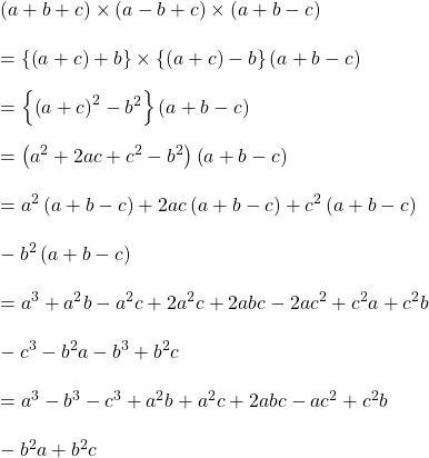 (a+b+c)\times (a-b+c)\times (a+b-c)\\\\=\left \{ \left ( a+c \right )+b \right \}\times \left \{ \left ( a+c \right )-b \right \}\left ( a+b-c \right )\\\\=\left \{ \left ( a+c \right )^{2} -b^{2}\right \}\left ( a+b-c \right )\\\\=\left ( a^{2}+2ac+c^{2} -b^{2}\right )\left ( a+b-c \right )\\\\=a^{2}\left ( a+b-c \right )+2ac\left ( a+b-c \right )+c^{2}\left ( a+b-c \right )\\\\-b^{2}\left ( a+b-c \right )\\\\=a^{3}+a^{2}b-a^{2}c+2a^{2}c+2abc-2ac^{2}+c^{2}a+c^{2}b\\\\-c^{3}-b^{2}a-b^{3}+b^{2}c\\\\=a^{3}-b^{3}-c^{3}+a^{2}b+a^{2}c+2abc-ac^{2}+c^{2}b \\\\-b^{2}a+b^{2}c