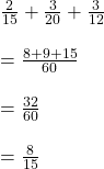 \frac{2}{15}+\frac{3}{20}+\frac{3}{12}\\\\=\frac{8+9+15}{60}\\\\=\frac{32}{60}\\\\=\frac{8}{15}