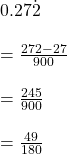 0.27\dot{2}\\\\=\frac{272-27}{900}\\\\=\frac{245}{900}\\\\=\frac{49}{180}