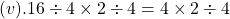 (v). 16 \div 4 \times 2 \div 4= 4 \times 2  \div 4