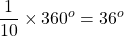 \displaystyle \frac{1}{10}\times 360^{o}=36^{o}