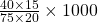 \frac{40\times 15}{75\times 20}\times 1000