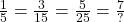 \frac{1}{5}=\frac{3}{15}=\frac{5}{25}=\frac{7}{?}