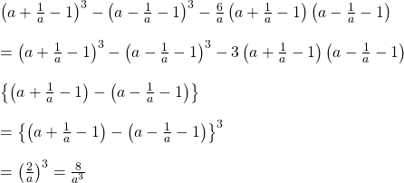 \left ( a+\frac{1}{a}-1 \right )^{3}-\left ( a-\frac{1}{a}-1 \right )^{3}-\frac{6}{a}\left ( a+\frac{1}{a}-1 \right )\left ( a-\frac{1}{a}-1 \right )\\\\=\left ( a+\frac{1}{a}-1 \right )^{3}-\left ( a-\frac{1}{a}-1 \right )^{3}-3\left ( a+\frac{1}{a}-1 \right )\left ( a-\frac{1}{a}-1 \right )\\\\\left \{ \left ( a+\frac{1}{a}-1 \right )- \left ( a-\frac{1}{a}-1 \right )\right \}\\\\=\left \{ \left ( a+\frac{1}{a}-1 \right )- \left ( a-\frac{1}{a}-1 \right )\right \}^{3}\\\\=\left ( \frac{2}{a} \right )^{3}=\frac{8}{a^{3}}